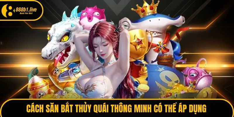 Cách săn bắt thủy quái thông minh có thể áp dụng