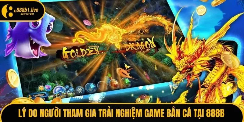 Lý do người tham gia trải nghiệm game bắn cá tại 888B