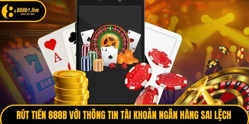 Rút tiền 888B với thông tin tài khoản ngân hàng sai lệch