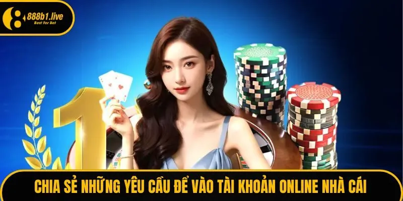 Chia sẻ những yêu cầu để vào tài khoản online nhà cái